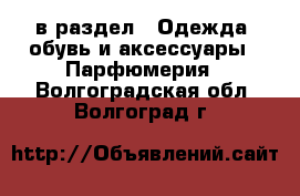  в раздел : Одежда, обувь и аксессуары » Парфюмерия . Волгоградская обл.,Волгоград г.